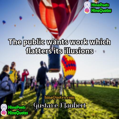 Gustave Flaubert Quotes | The public wants work which flatters its
